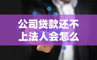 公司貸款還不上法人會怎么樣：法人需為公司貸款承擔哪些責任