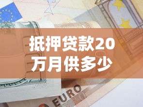 抵押貸款20萬月供多少：20萬抵押貸款每月還款額如何計(jì)算