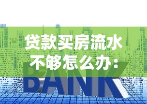 貸款買房流水不夠怎么辦：房貸流水不足如何補救