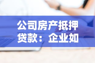 公司房產(chǎn)抵押貸款：企業(yè)如何用不動產(chǎn)獲取融資支持