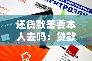 還貸款需要本人去嗎：貸款還款必須親自辦理嗎