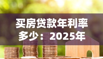 買房貸款年利率多少：2025年房貸利率最新政策解讀