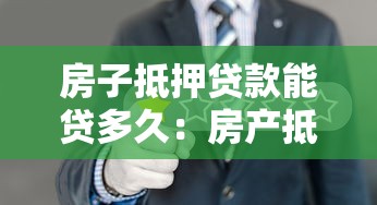 房子抵押貸款能貸多久：房產(chǎn)抵押最長可貸多少年
