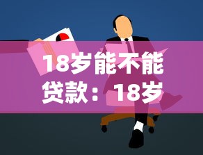18歲能不能貸款：18歲可以申請哪些貸款項目