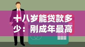 十八歲能貸款多少：剛成年最高可申請多少額度貸款