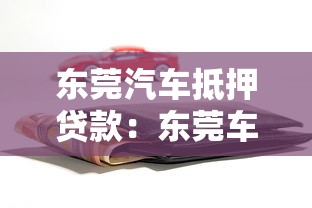 東莞汽車抵押貸款：東莞車輛抵押借款如何辦理