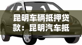 昆明車輛抵押貸款：昆明汽車抵押貸款有哪些注意事項(xiàng)