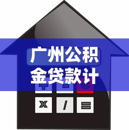 廣州公積金貸款計算：如何計算廣州公積金貸款月供