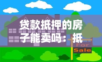 貸款抵押的房子能賣嗎：抵押房產(chǎn)未還清貸款能否出售