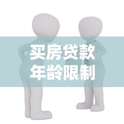 買房貸款年齡限制：申請房貸最多能到多少歲