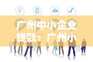 廣州中小企業(yè)貸款：廣州小微企業(yè)融資有哪些渠道