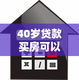 40歲貸款買房可以貸多少年：40歲購房貸款年限如何突破限制