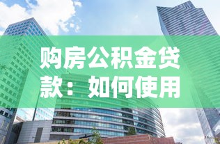 購房公積金貸款：如何使用公積金貸款買房