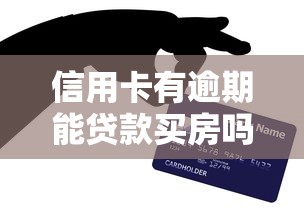 信用卡有逾期能貸款買房嗎：信用卡逾期能否申請房貸