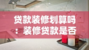 貸款裝修劃算嗎：裝修貸款是否值得考慮