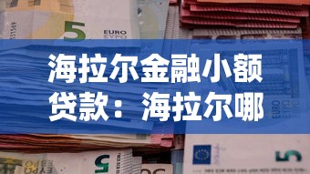 海拉爾金融小額貸款：海拉爾哪里能申請小額貸款
