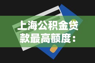 上海公積金貸款最高額度：上海公積金貸款額度上限是多少